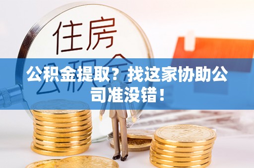 奉新公积金提取？找这家协助公司准没错！