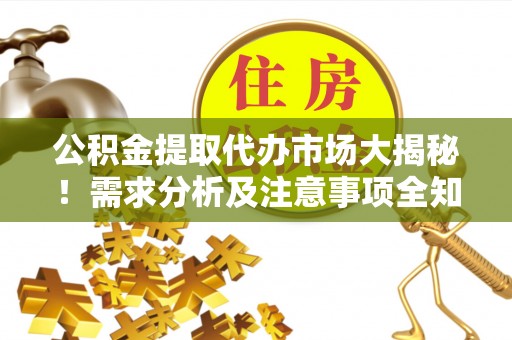 奉新公积金提取代办市场大揭秘！需求分析及注意事项全知道