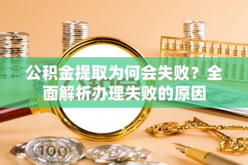 奉新公积金提取为何会失败？全面解析办理失败的原因