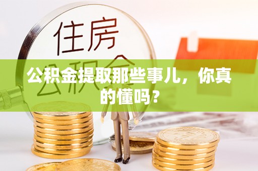 奉新公积金提取那些事儿，你真的懂吗？