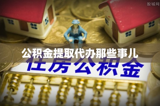 奉新公积金提取代办那些事儿