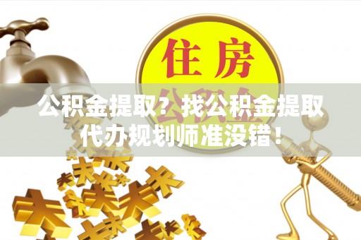 奉新公积金提取？找公积金提取代办规划师准没错！