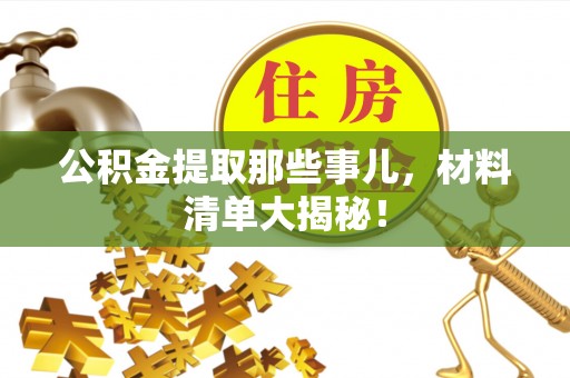 奉新公积金提取那些事儿，材料清单大揭秘！