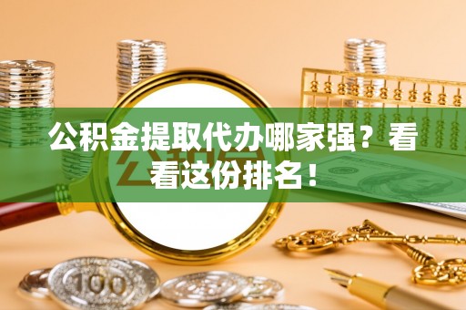 奉新公积金提取代办哪家强？看看这份排名！