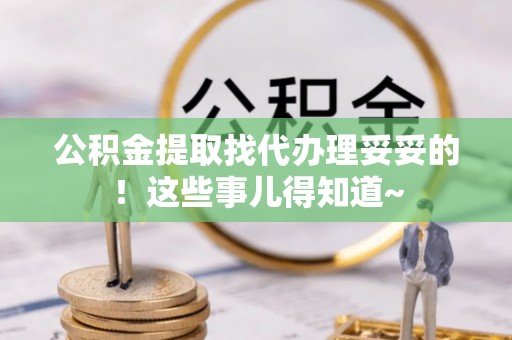 奉新公积金提取找代办理妥妥的！这些事儿得知道~