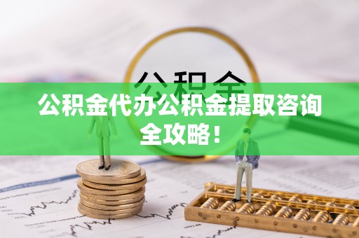 奉新公积金代办公积金提取咨询全攻略！