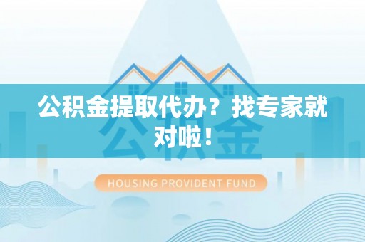 奉新公积金提取代办？找专家就对啦！