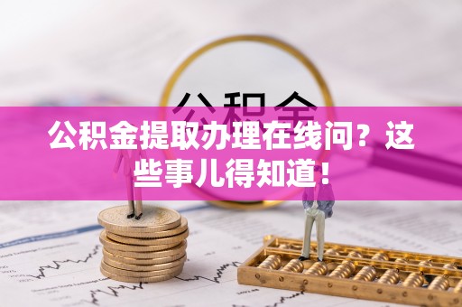 奉新公积金提取办理在线问？这些事儿得知道！