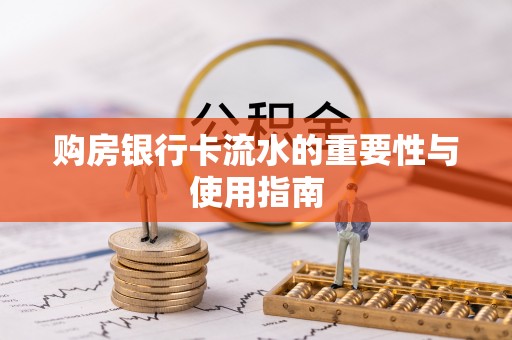 奉新购房银行卡流水的重要性与使用指南