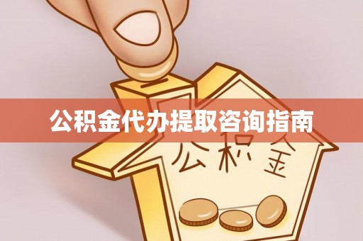 奉新公积金代办提取咨询指南