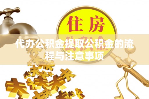 奉新代办公积金提取公积金的流程与注意事项