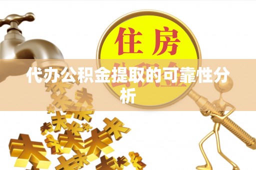 奉新代办公积金提取的可靠性分析