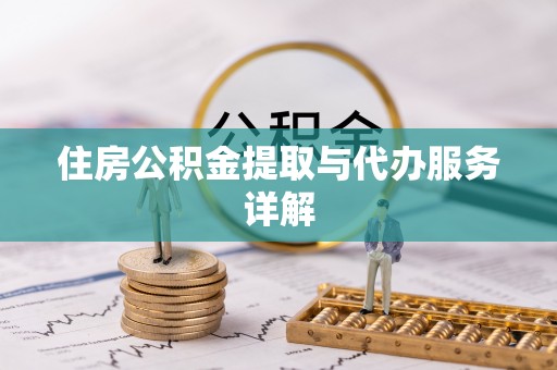 奉新住房公积金提取与代办服务详解