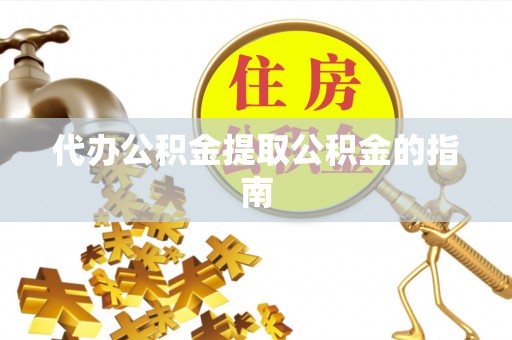 奉新代办公积金提取公积金的指南