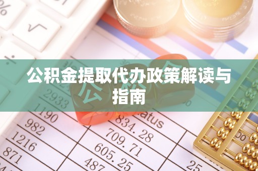 奉新公积金提取代办政策解读与指南