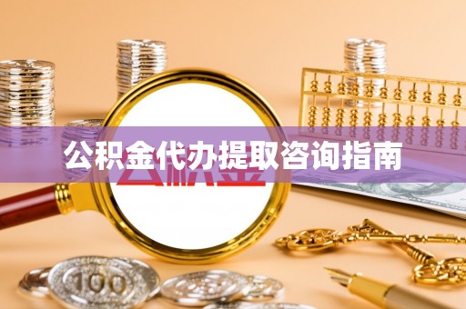 奉新公积金代办提取咨询指南
