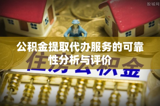 奉新公积金提取代办服务的可靠性分析与评价