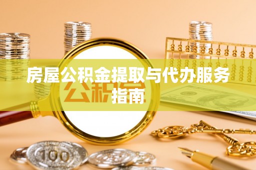 奉新房屋公积金提取与代办服务指南