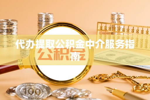 奉新代办提取公积金中介服务指南