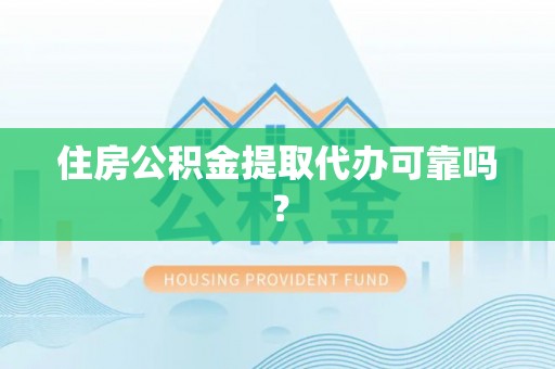 奉新住房公积金提取代办可靠吗？