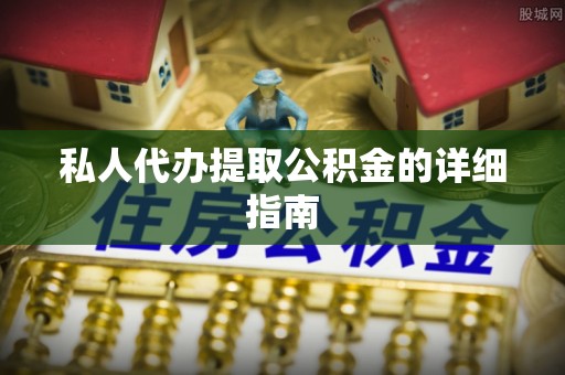 奉新私人代办提取公积金的详细指南