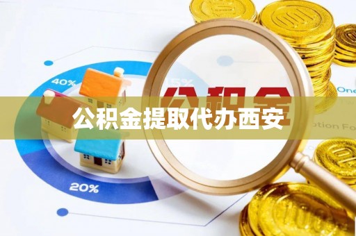 奉新公积金提取代办西安