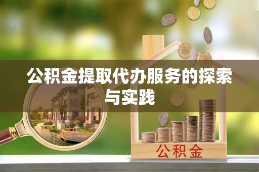 奉新公积金提取代办服务的探索与实践
