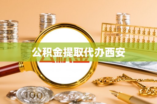 奉新公积金提取代办西安