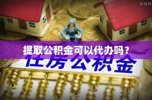 奉新提取公积金可以代办吗？