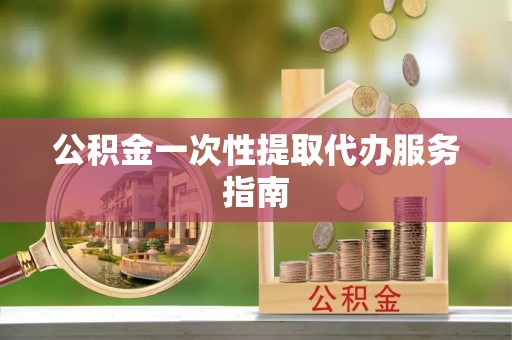 奉新公积金一次性提取代办服务指南
