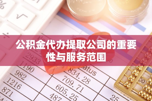 奉新公积金代办提取公司的重要性与服务范围