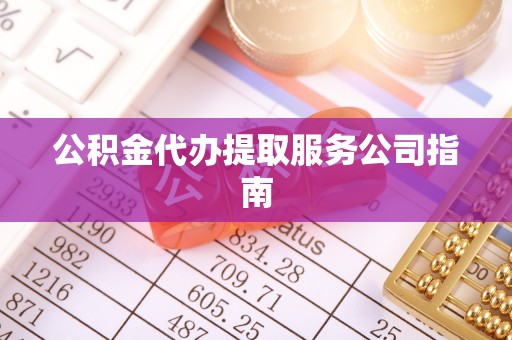 奉新公积金代办提取服务公司指南