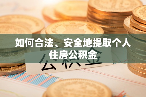 奉新如何合法、安全地提取个人住房公积金