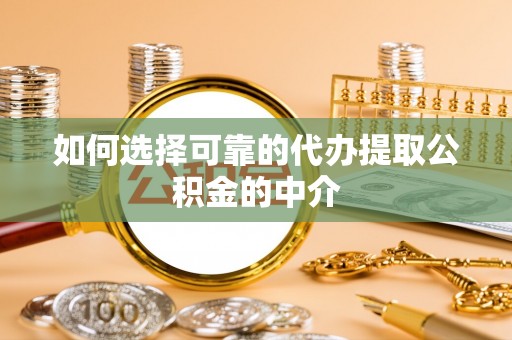 奉新如何选择可靠的代办提取公积金的中介