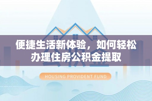 奉新便捷生活新体验，如何轻松办理住房公积金提取