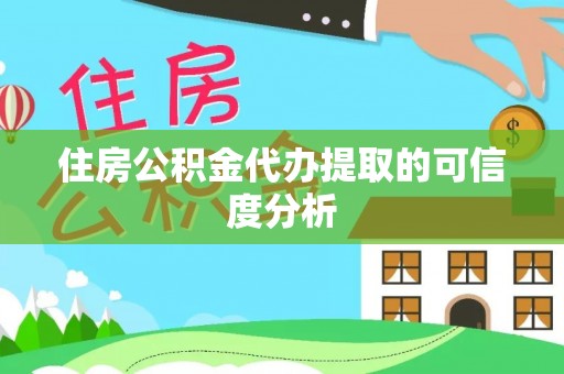 奉新住房公积金代办提取的可信度分析