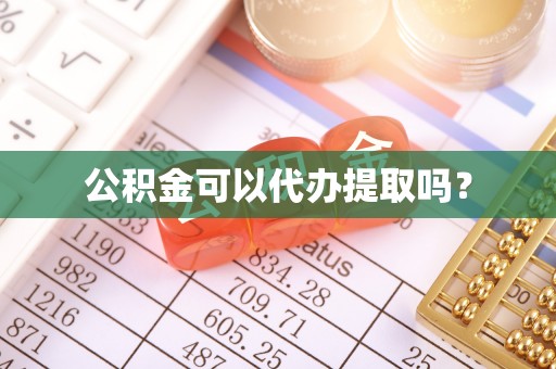 奉新公积金可以代办提取吗？