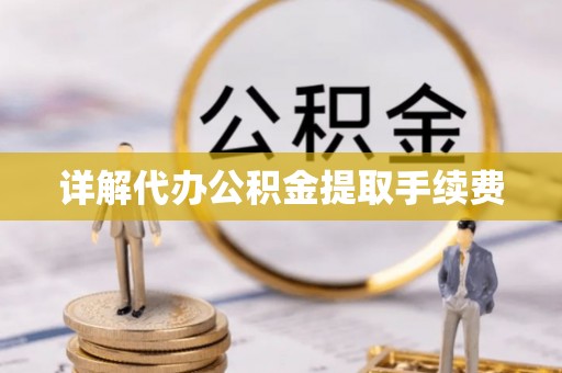 奉新详解代办公积金提取手续费