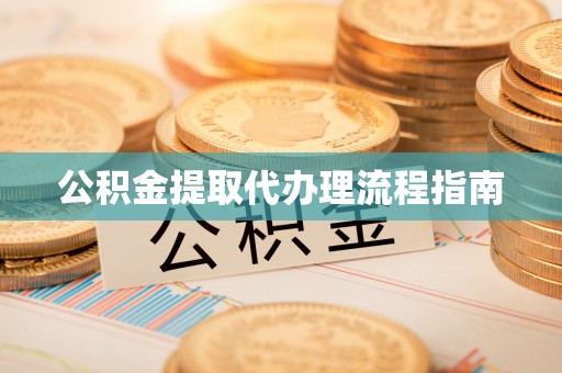 奉新公积金提取代办理流程指南
