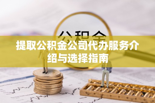 奉新提取公积金公司代办服务介绍与选择指南