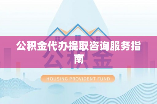 奉新公积金代办提取咨询服务指南