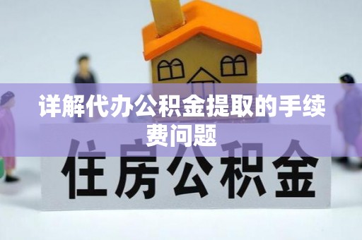 奉新详解代办公积金提取的手续费问题