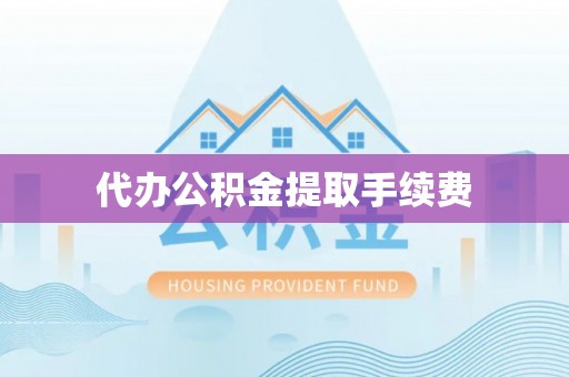 奉新代办公积金提取手续费