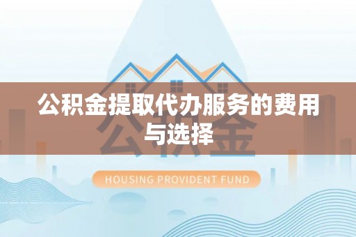奉新公积金提取代办服务的费用与选择