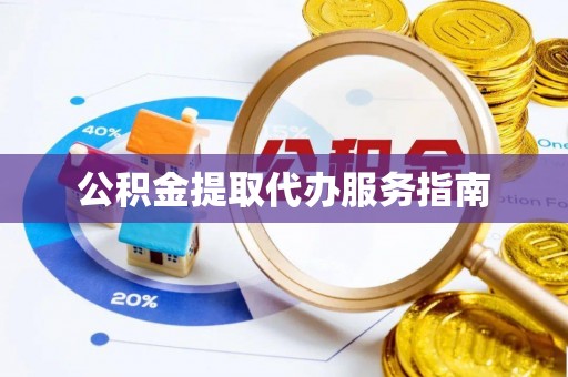 奉新公积金提取代办服务指南