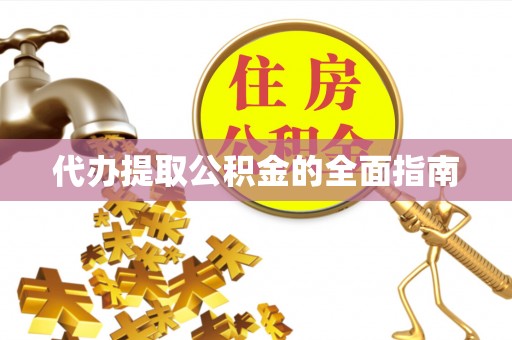 奉新代办提取公积金的全面指南