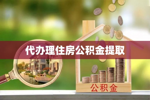 奉新代办理住房公积金提取