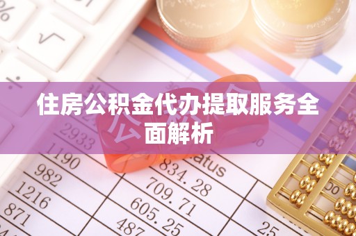 奉新住房公积金代办提取服务全面解析