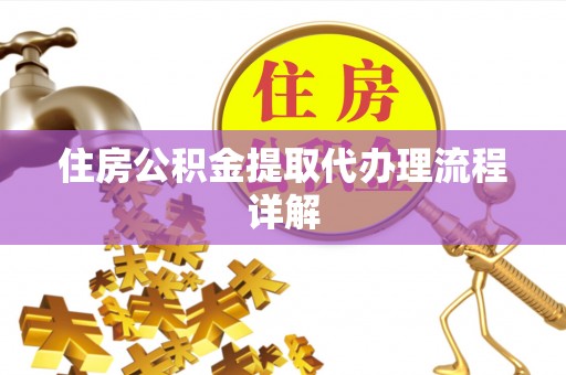 奉新住房公积金提取代办理流程详解