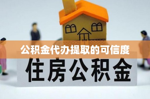 奉新公积金代办提取的可信度